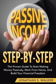 How To Earn Passive Income - Step By Step: The Proven Guide To Start Making Money Passively Work From Home And Build Your Financial Freedom How To Earn Passive Income - Step By Step: The Proven Guide To Start Making Money Passively Work From Home And Build Your Financial Freedom