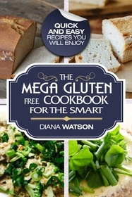 Gluten Free Cookbook: The Mega Gluten-Free Cookbook For The Smart - Quick and Easy Recipes You Will Enjoy