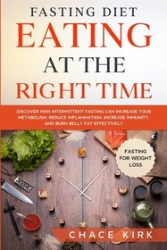 Fasting Diet: Eating At The Right Time - Discover How Intermittent Fasting Can Increase Your Metabolism, Reduce Inflammation, Increa