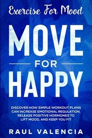Exercise For Mood: Move For Happy - Discover How Simple Workout Plant Can Increase Emotional Regulation, Release Hormones To Lift Mood, a