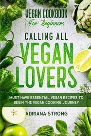 Vegan Cookbook For Beginners: CALLING ALL VEGAN LOVERS - Must Have Essential Vegan Recipes to Begin The Vegan Cooking Journey Vegan Cookbook For Beginners: CALLING ALL VEGAN LOVERS - Must Have Essential Vegan Recipes to Begin The Vegan Cooking Journey