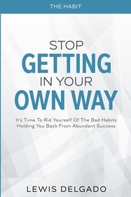 The Habit: Stop Getting In Your Own Way - It's Time To Rid Yourself Of The Bad Habits Holding You Back From Abundant The Habit: Stop Getting In Your Own Way - It's Time To Rid Yourself Of The Bad Habits Holding You Back From Abundant