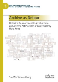 Archive as Detour: Historical Re-enactment in Artist Archive and Archival Art Practices of Contemporary Hong Kong Archive as Detour: Historical Re-enactment in Artist Archive and Archival Art Practices of Contemporary Hong Kong