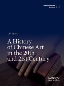 A History of Chinese Art in the 20th and 21st Century A History of Chinese Art in the 20th and 21st Century