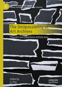 The (Im)possibility of Art Archives: Theories and Experience in/from Asia The (Im)possibility of Art Archives: Theories and Experience in/from Asia