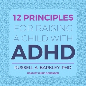 12 Principles for Raising a Child with ADHD Lib/E