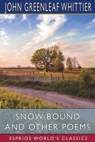 Snow-Bound and Other Poems (Esprios Classics) Snow-Bound and Other Poems (Esprios Classics)