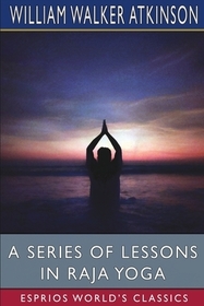 A Series of Lessons in Raja Yoga (Esprios Classics) A Series of Lessons in Raja Yoga (Esprios Classics)
