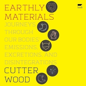 Earthly Materials: Journeys Through Our Bodies' Emissions, Excretions, and Disintegrations
