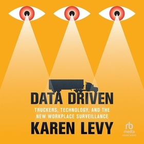 Data Driven: Truckers, Technology, and the New Workplace Surveillance Data Driven: Truckers, Technology, and the New Workplace Surveillance