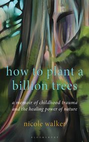 How to Plant a Billion Trees: A Memoir of Childhood Trauma and the Healing Power of Nature