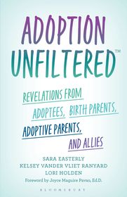 Adoption Unfiltered: Revelations from Adoptees, Birth Parents, Adoptive Parents, and Allies