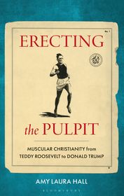 Erecting the Pulpit: Muscular Christianity from Teddy Roosevelt to Donald Trump
