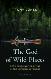 The God of Wild Places: Rediscovering the Divine in the Untamed Outdoors