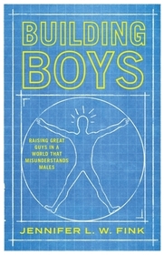 Building Boys: Raising Great Guys in a World that Misunderstands Males