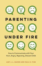 Parenting Under Fire: How to Communicate with Your Hurt, Angry, Rejecting, Distant Child