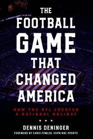 The Football Game That Changed America: How the NFL Created a National Holiday