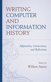 Writing Computer and Information History: Approaches, Connections, and Reflections