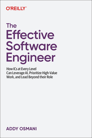 The Effective Software Engineer: How ICS at Every Level Can Leverage Ai, Prioritize High-Value Work, and Lead Beyond Their Role