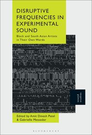 Disruptive Frequencies in Experimental Sound: Black and South Asian Artists in Their Own Words Disruptive Frequencies in Experimental Sound: Black and South Asian Artists in Their Own Words