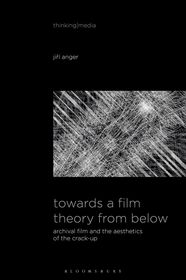 Towards a Film Theory from Below: Archival Film and the Aesthetics of the Crack-Up Towards a Film Theory from Below: Archival Film and the Aesthetics of the Crack-Up