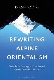 Rewriting Alpine Orientalism: Postcolonial Readings in Canadian and Austrian Mountain Tourism Rewriting Alpine Orientalism: Postcolonial Readings in Canadian and Austrian Mountain Tourism