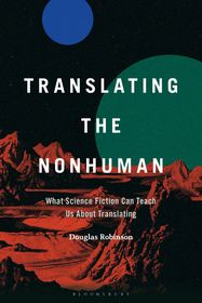 Translating the Nonhuman: What Science Fiction Can Teach Us About Translating Translating the Nonhuman: What Science Fiction Can Teach Us About Translating