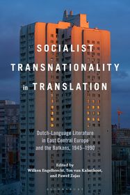 Socialist Transnationality in Translation: Dutch-Language Literature in East Central Europe and the Balkans, 1945–1990