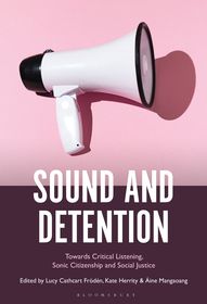 Sound and Detention: Towards Critical Listening, Sonic Citizenship and Social Justice