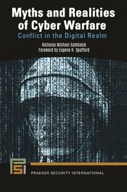 Myths and Realities of Cyber Warfare: Conflict in the Digital Realm Myths and Realities of Cyber Warfare: Conflict in the Digital Realm