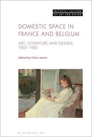 Domestic Space in France and Belgium: Art, Literature and Design, 1850-1920 Domestic Space in France and Belgium: Art, Literature and Design, 1850-1920
