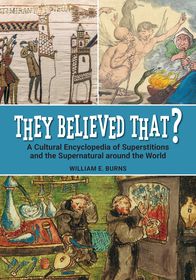 They Believed That?: A Cultural Encyclopedia of Superstitions and the Supernatural around the World They Believed That?: A Cultural Encyclopedia of Superstitions and the Supernatural around the World