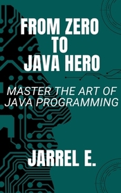 From Zero to Java Hero: Master The Art of Java Programming From Zero to Java Hero: Master The Art of Java Programming