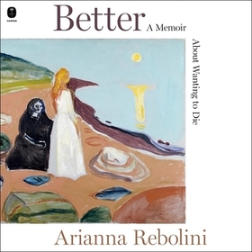 Better: A Memoir about Wanting to Die Better: A Memoir about Wanting to Die