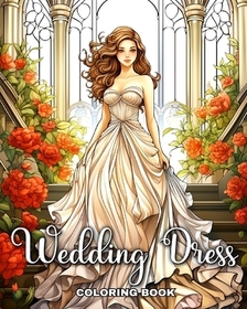 Wedding Dress Coloring Book: Gorgeous Bridal Outfits Illustrations for Girls, Adults, and Teens to Color