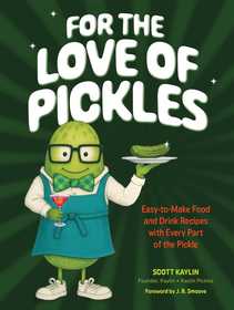 For the Love of Pickles: Easy-to-Make Food and Drink Recipes with Every Part of the Pickle
