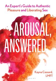Arousal, Answered: An Expert’s Guide to Authentic Pleasure and Liberating Sex