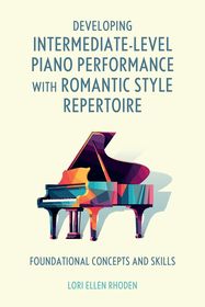 Developing Intermediate-Level Piano Performance with Romantic Style Repertoire: Foundational Concepts and Skills