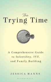 The Trying Time: A Comprehensive Guide to Infertility, IVF, and Family Building