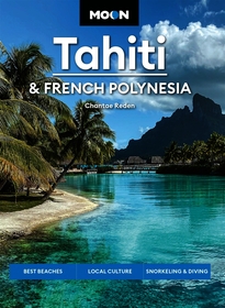 Moon Tahiti & French Polynesia (Second Edition): Best Beaches, Local Culture, Snorkeling & Diving