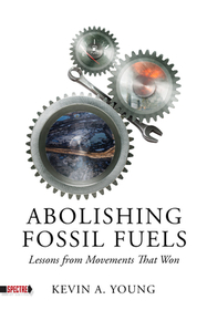 Abolishing Fossil Fuels: Lessons from Movements that Won Abolishing Fossil Fuels: Lessons from Movements that Won