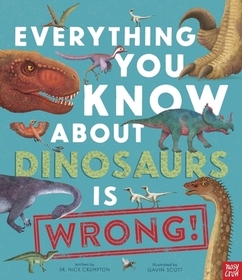 Everything You Know about Dinosaurs Is Wrong! Everything You Know about Dinosaurs Is Wrong!