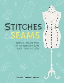 Stitches and Seams: Essential Sewing Skills for the Beginner Sewist, Tailor, and DIY Crafter