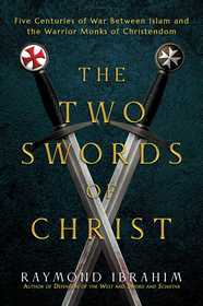 The Two Swords of Christ: Five Centuries of War between Islam and the Warrior Monks of Christendom