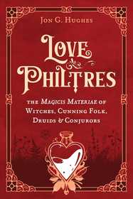 Love Philtres: The Magicis Materiae of Witches, Cunning Folk, Druids, and Conjurors