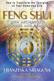 Feng Shui with Archangels, Unicorns, and Dragons: How to Transform the Energies of Your Home and Life Feng Shui with Archangels, Unicorns, and Dragons: How to Transform the Energies of Your Home and Life