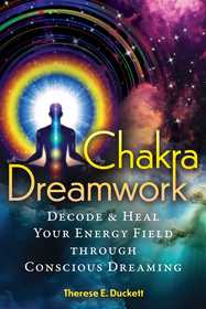Chakra Dreamwork: Decode and Heal Your Energy Field through Conscious Dreaming Chakra Dreamwork: Decode and Heal Your Energy Field through Conscious Dreaming