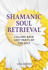 Shamanic Soul Retrieval: Calling Back Lost Parts of the Self