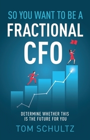So You Want to be a Fractional CFO: Determine Whether This is the Future For You So You Want to be a Fractional CFO: Determine Whether This is the Future For You