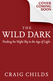 The Wild Dark: Finding the Night Sky in the Age of Light